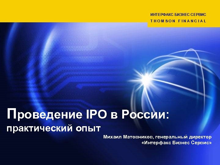 ИНТЕРФАКС БИЗНЕС СЕРВИС THOMSON FINANCIAL Проведение IPO в России: практический опыт Михаил Матовников, генеральный