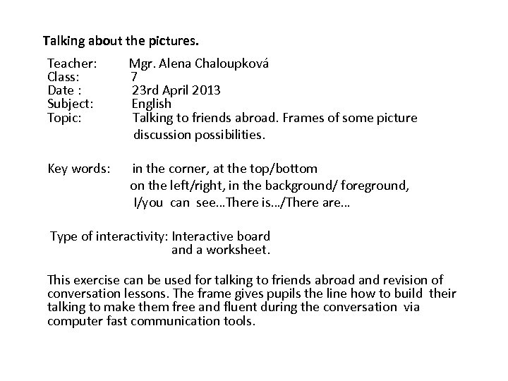 Talking about the pictures. Teacher: Class: Date : Subject: Topic: Mgr. Alena Chaloupková 7