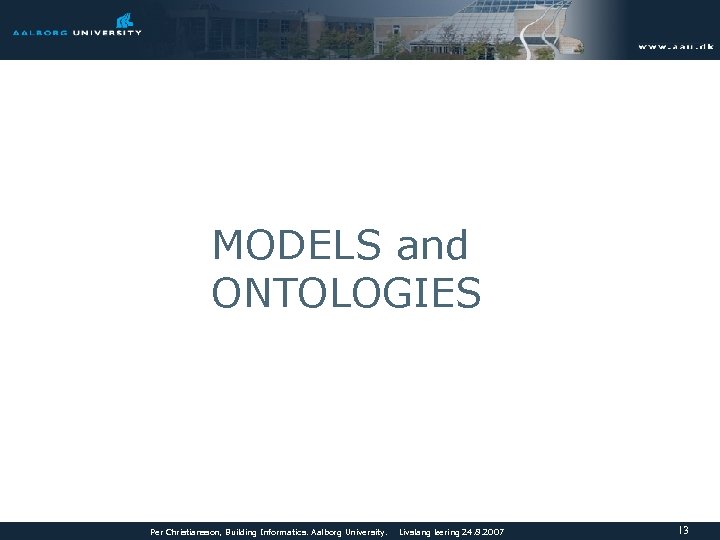 MODELS and ONTOLOGIES Per Christiansson, Building Informatics. Aalborg University. Livslang læring 24. 8. 2007