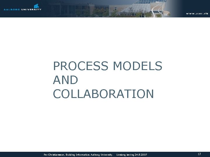 PROCESS MODELS AND COLLABORATION Per Christiansson, Building Informatics. Aalborg University. Livslang læring 24. 8.