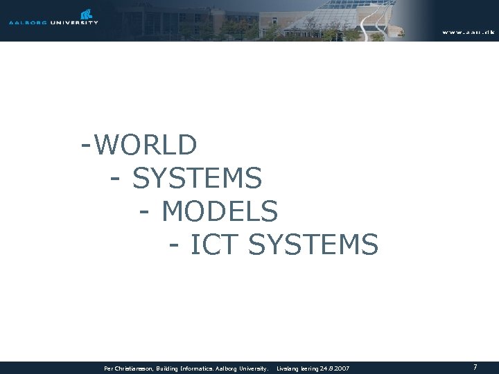 -WORLD - SYSTEMS - MODELS - ICT SYSTEMS Per Christiansson, Building Informatics. Aalborg University.