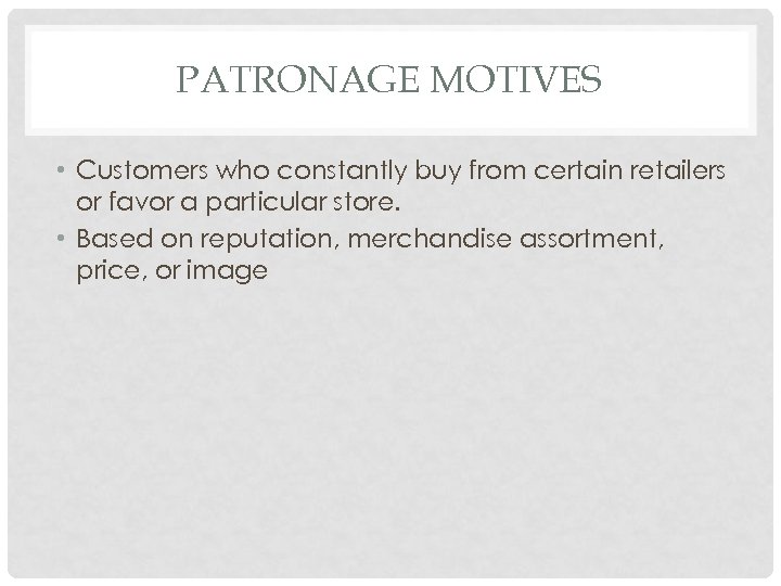 PATRONAGE MOTIVES • Customers who constantly buy from certain retailers or favor a particular