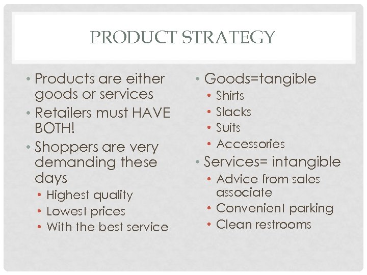 PRODUCT STRATEGY • Products are either goods or services • Retailers must HAVE BOTH!