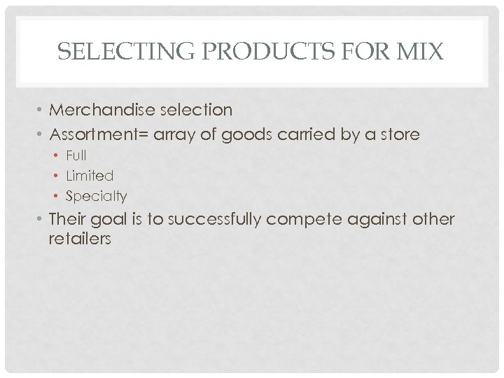 SELECTING PRODUCTS FOR MIX • Merchandise selection • Assortment= array of goods carried by