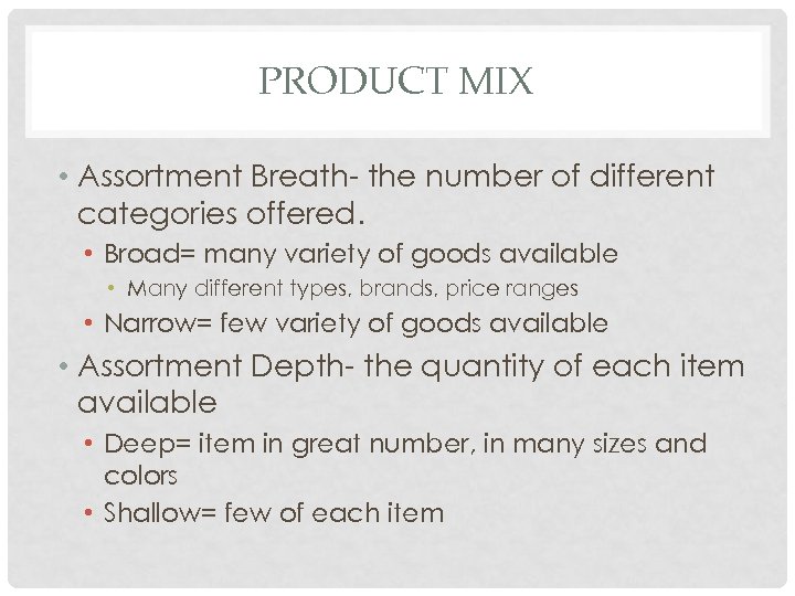 PRODUCT MIX • Assortment Breath- the number of different categories offered. • Broad= many