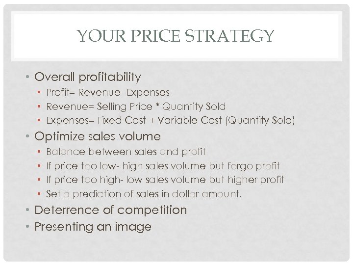 YOUR PRICE STRATEGY • Overall profitability • Profit= Revenue- Expenses • Revenue= Selling Price