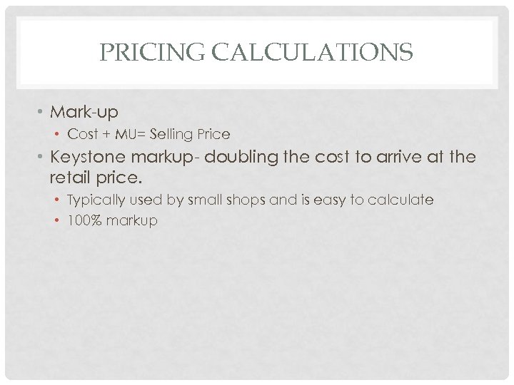 PRICING CALCULATIONS • Mark-up • Cost + MU= Selling Price • Keystone markup- doubling