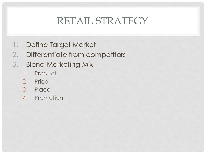RETAIL STRATEGY 1. 2. 3. Define Target Market Differentiate from competitors Blend Marketing Mix