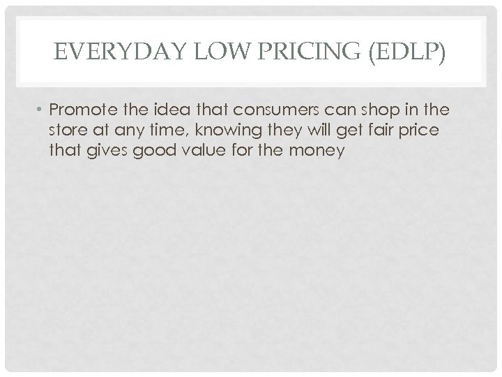 EVERYDAY LOW PRICING (EDLP) • Promote the idea that consumers can shop in the