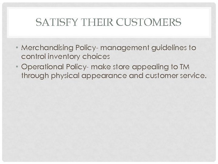 SATISFY THEIR CUSTOMERS • Merchandising Policy- management guidelines to control inventory choices • Operational