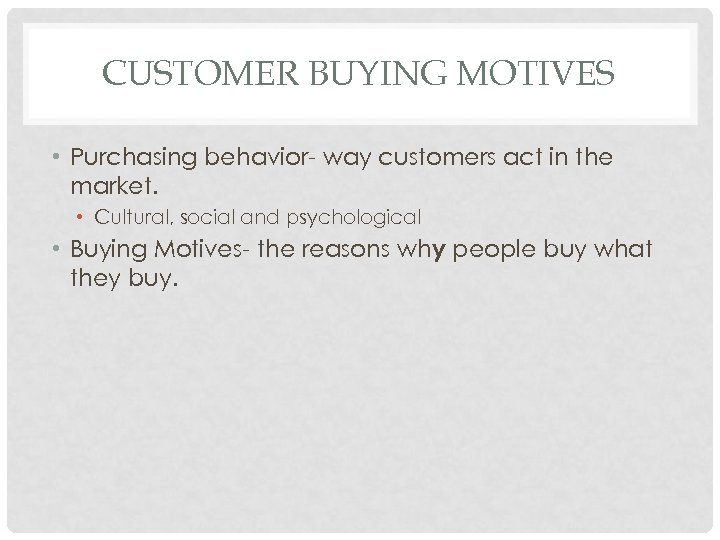 CUSTOMER BUYING MOTIVES • Purchasing behavior- way customers act in the market. • Cultural,