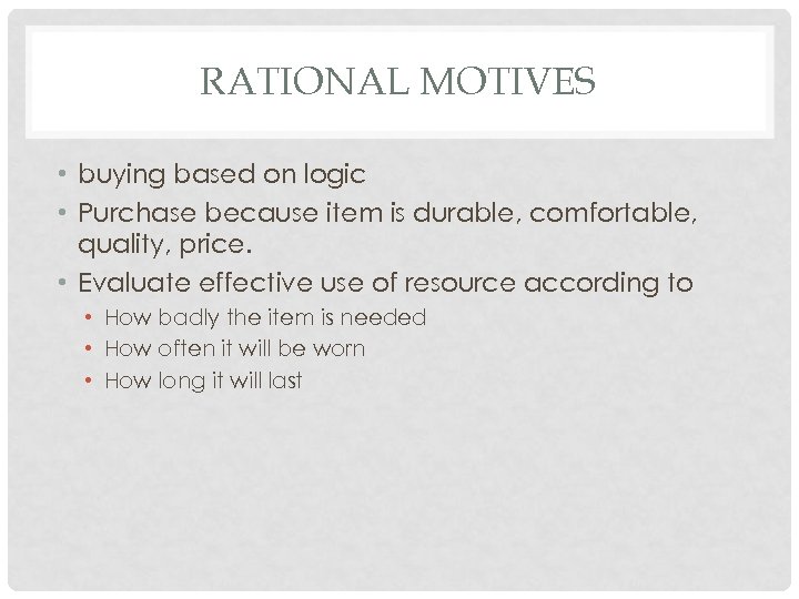 RATIONAL MOTIVES • buying based on logic • Purchase because item is durable, comfortable,