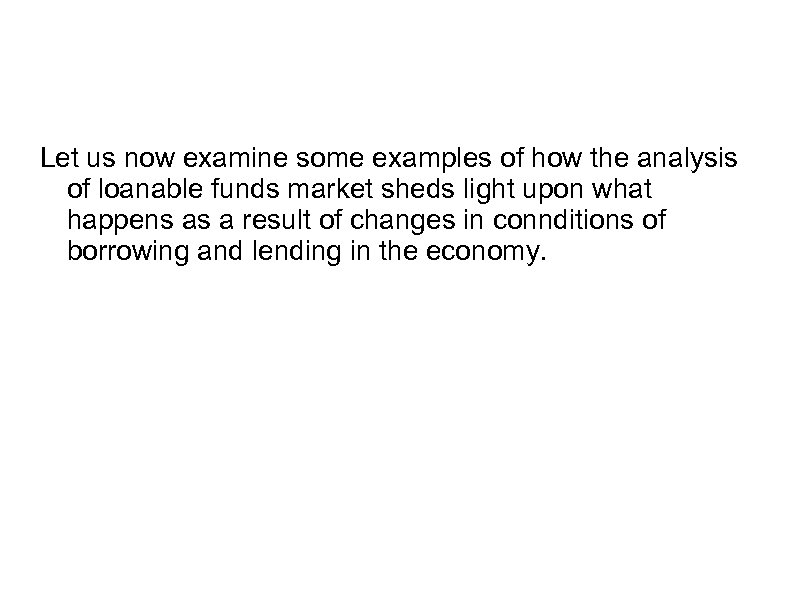 Let us now examine some examples of how the analysis of loanable funds market