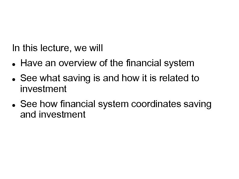 In this lecture, we will Have an overview of the financial system See what