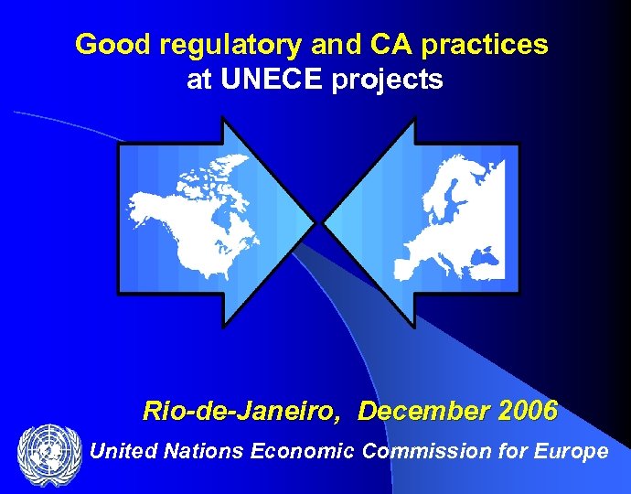  Good regulatory and CA practices at UNECE projects Rio-de-Janeiro, December 2006 United Nations