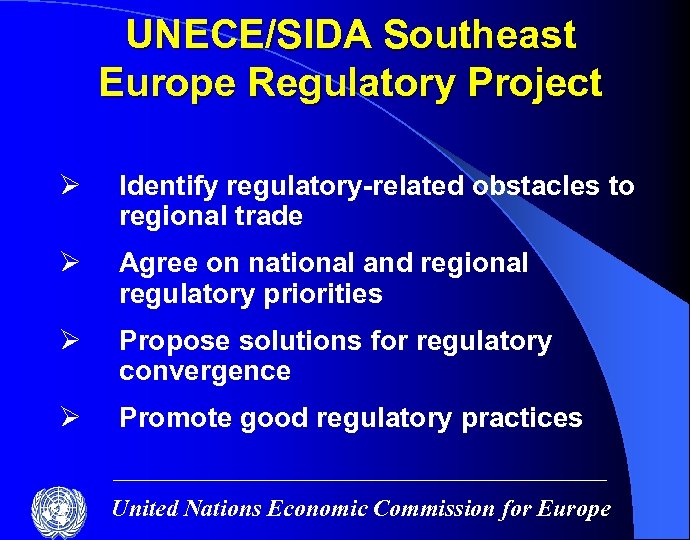 UNECE/SIDA Southeast Europe Regulatory Project Ø Identify regulatory-related obstacles to regional trade Ø Agree