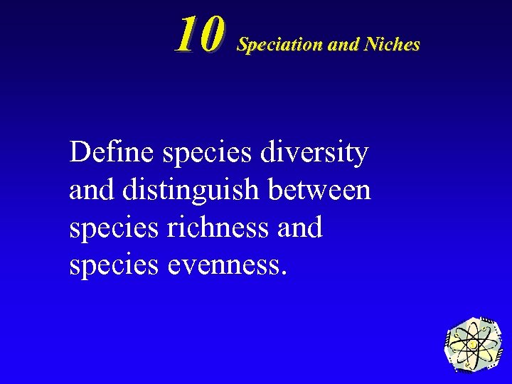 10 Speciation and Niches Define species diversity and distinguish between species richness and species