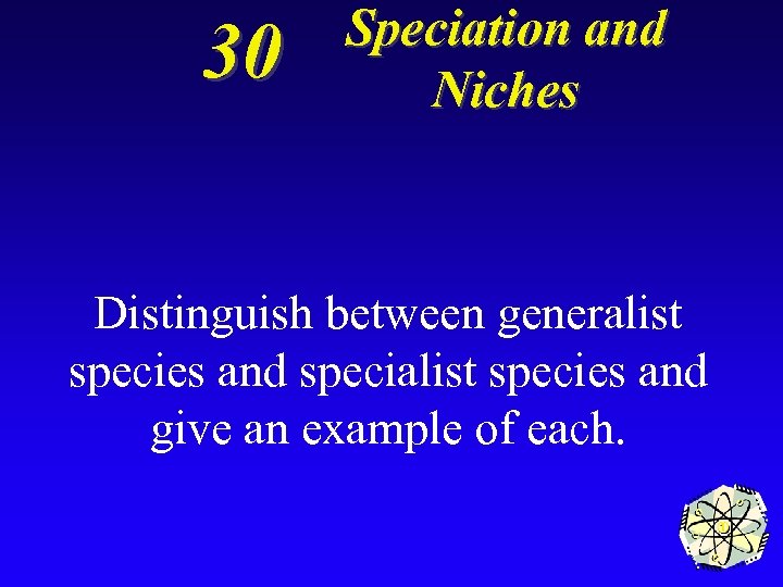 30 Speciation and Niches Distinguish between generalist species and specialist species and give an