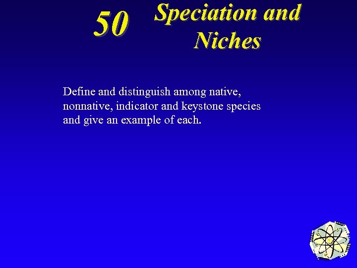 50 Speciation and Niches Define and distinguish among native, nonnative, indicator and keystone species