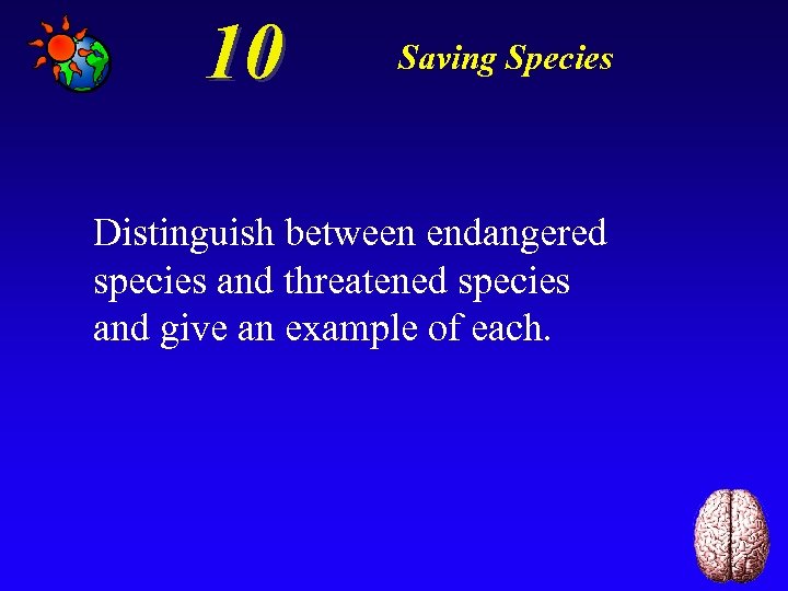 10 Saving Species Distinguish between endangered species and threatened species and give an example