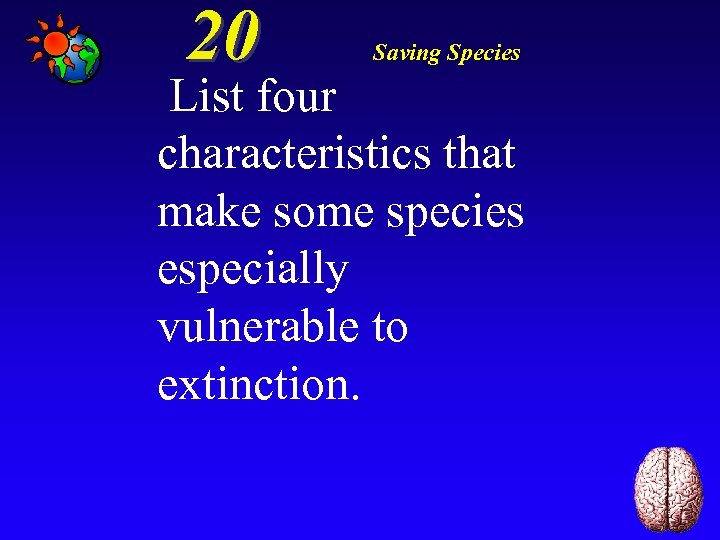 20 Saving Species List four characteristics that make some species especially vulnerable to extinction.