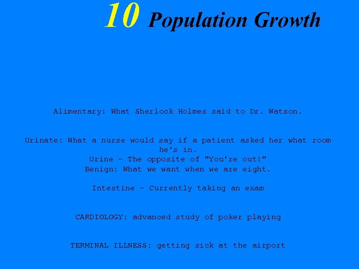 10 Population Growth Alimentary: What Sherlock Holmes said to Dr. Watson. Urinate: What a