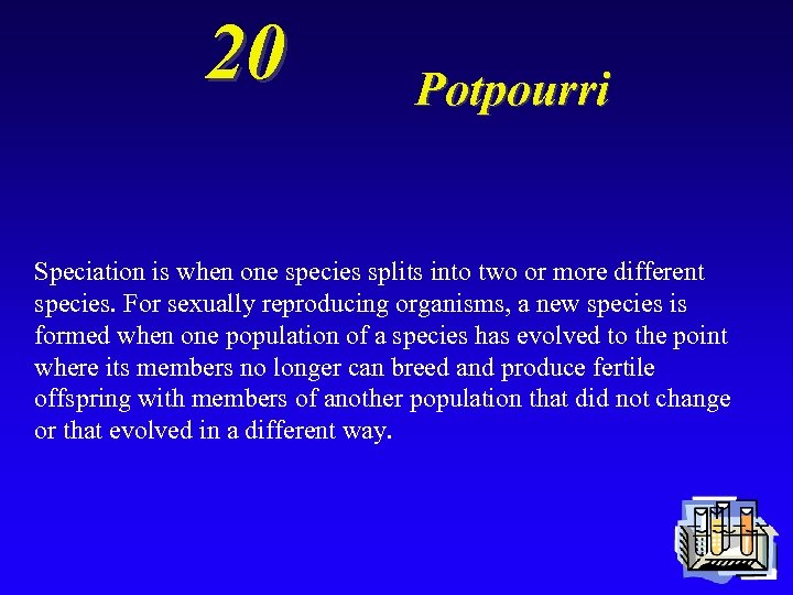 20 Potpourri Speciation is when one species splits into two or more different species.