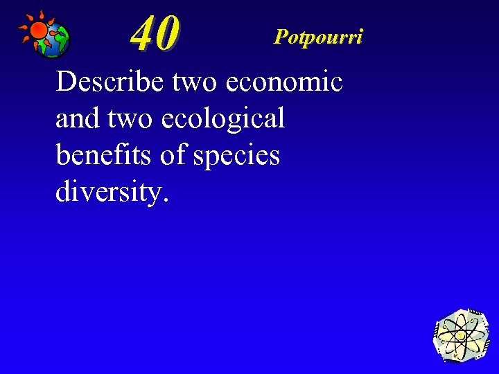 40 Potpourri Describe two economic and two ecological benefits of species diversity. 