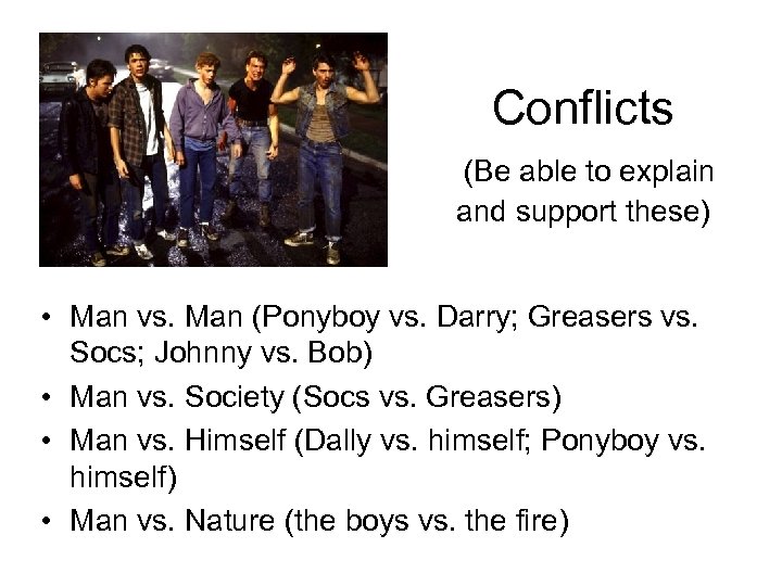 Conflicts (Be able to explain and support these) • Man vs. Man (Ponyboy vs.