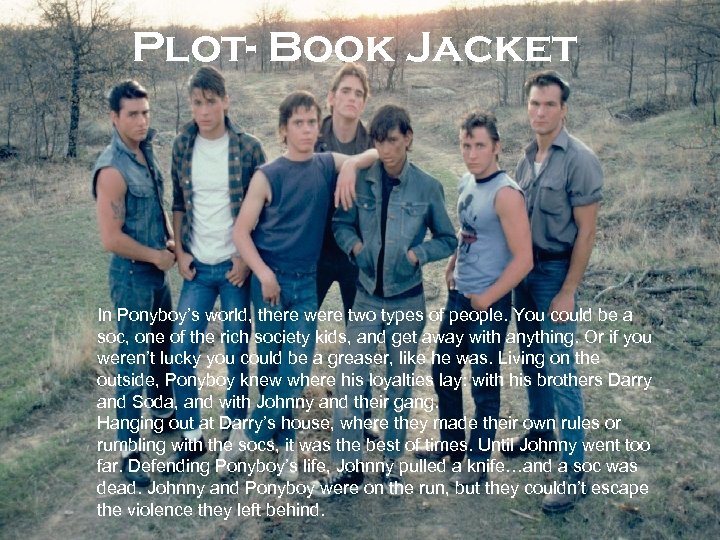 Plot- Book Jacket In Ponyboy’s world, there were two types of people. You could