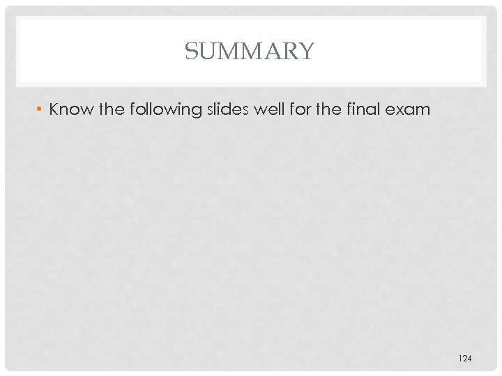 SUMMARY • Know the following slides well for the final exam 124 
