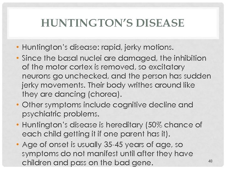 HUNTINGTON’S DISEASE • Huntington’s disease: rapid, jerky motions. • Since the basal nuclei are