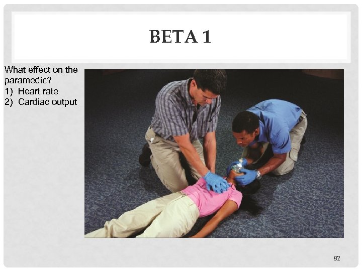 BETA 1 What effect on the paramedic? 1) Heart rate 2) Cardiac output 82
