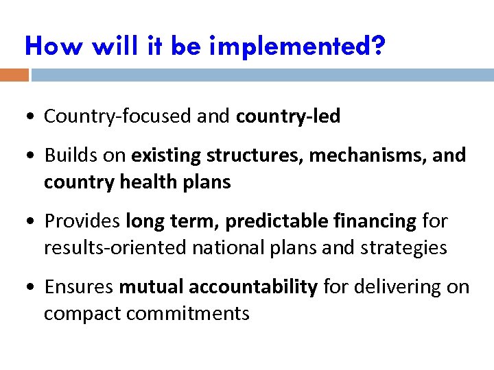 How will it be implemented? • Country-focused and country-led • Builds on existing structures,