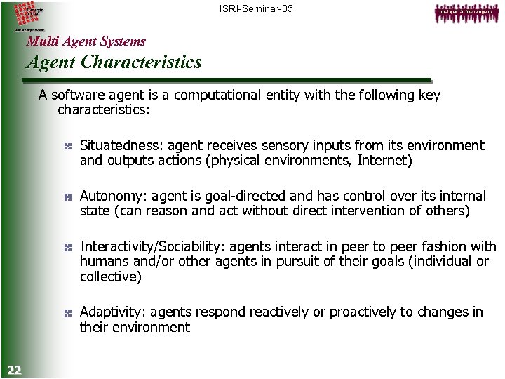 ISRI-Seminar-05 Multi Agent Systems Agent Characteristics A software agent is a computational entity with