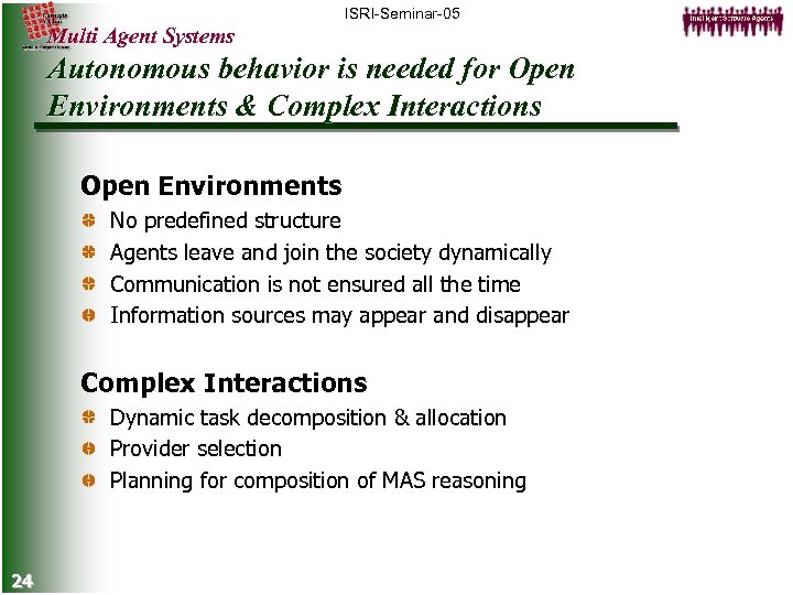 ISRI-Seminar-05 Multi Agent Systems Autonomous behavior is needed for Open Environments & Complex Interactions