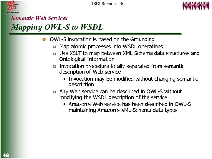 ISRI-Seminar-05 Semantic Web Services Mapping OWL-S to WSDL OWL-S invocation is based on the