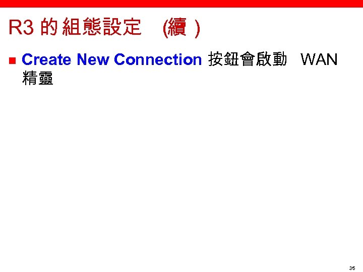 R 3 的 組態設定 （ 續） n Create New Connection 按鈕會啟動 WAN 精靈 35