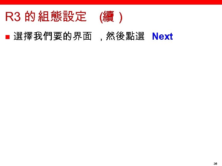 R 3 的 組態設定 （ 續） n 選擇我們要的界面 , 然後點選 Next 36 