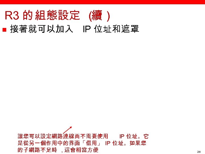 R 3 的 組態設定 （ 續） n 接著就可以加入 IP 位址和遮罩 讓您可以設定網路連線而不需要使用 IP 位址。它 是從另一個作用中的界面「借用」