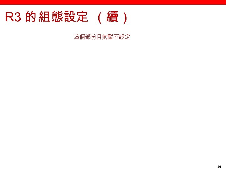 R 3 的 組態設定 （續） 這個部份目前暫不設定 39 