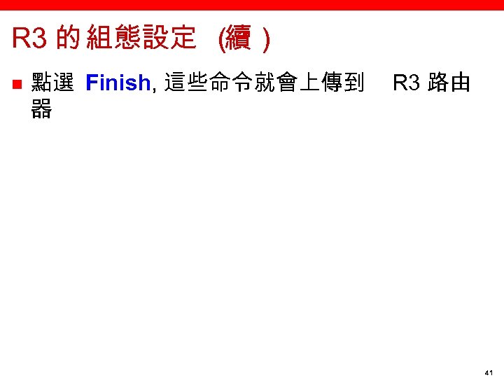 R 3 的 組態設定 （ 續） n 點選 Finish, 這些命令就會上傳到 器 R 3 路由