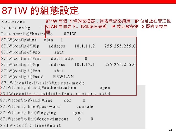 871 W 的組態設定 871 W 有個 4 埠的交換器 , 這表示您必須將 IP 位址放在管理性 VLAN 界面之下。您無法只是將