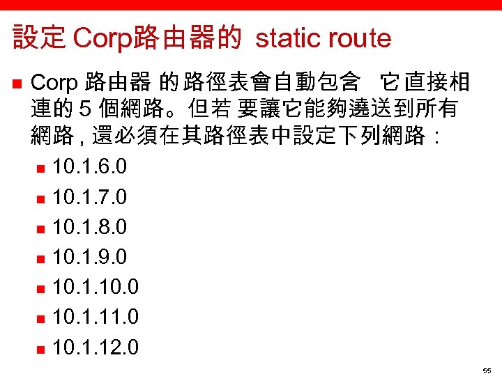 設定 Corp路由器的 static route n Corp 路由器 的 路徑表會自動包含 它 直接相 連的 5 個網路。但若