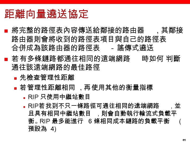 距離向量遶送協定 n n 將完整的路徑表內容傳送給鄰接的路由器 , 其鄰接 路由器則會將收到的路徑表項目與自己的路徑表 合併成為該路由器的路徑表 － 謠傳式遶送 若 有多條鏈路都通往相同的遠端網路 時如何 判斷