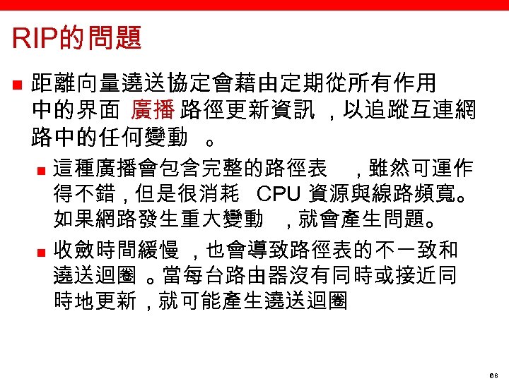 RIP的問題 n 距離向量遶送協定會藉由定期從所有作用 中的界面 廣播 路徑更新資訊 , 以追蹤互連網 路中的任何變動 。 這種廣播會包含完整的路徑表 , 雖然可運作 得不錯