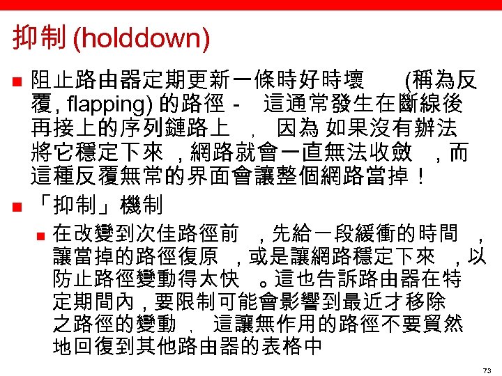 抑制 (holddown) n n 阻止路由器定期更新一條時好時壞 (稱為反 覆 , flapping) 的路徑－ 這通常發生在斷線後 再接上的序列鏈路上 ﹐ 因為