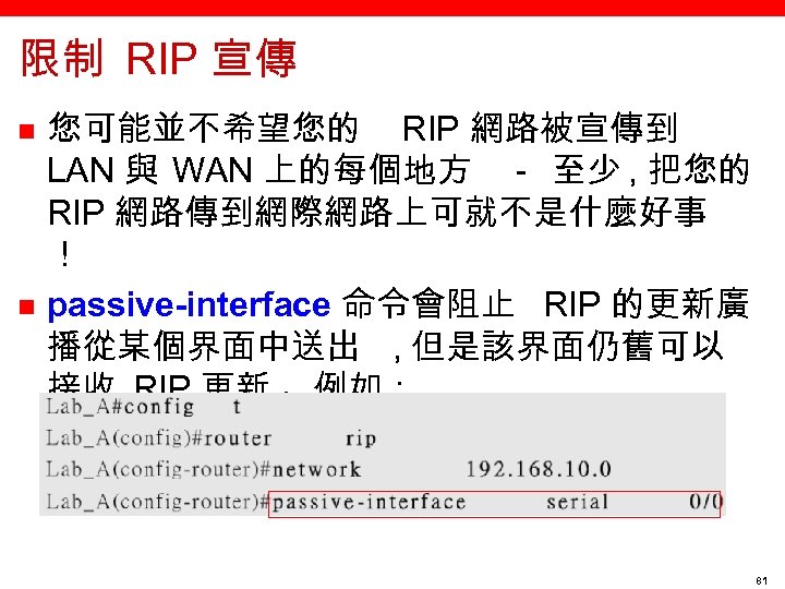 限制 RIP 宣傳 n n 您可能並不希望您的 RIP 網路被宣傳到 LAN 與 WAN 上的每個地方 － 至少