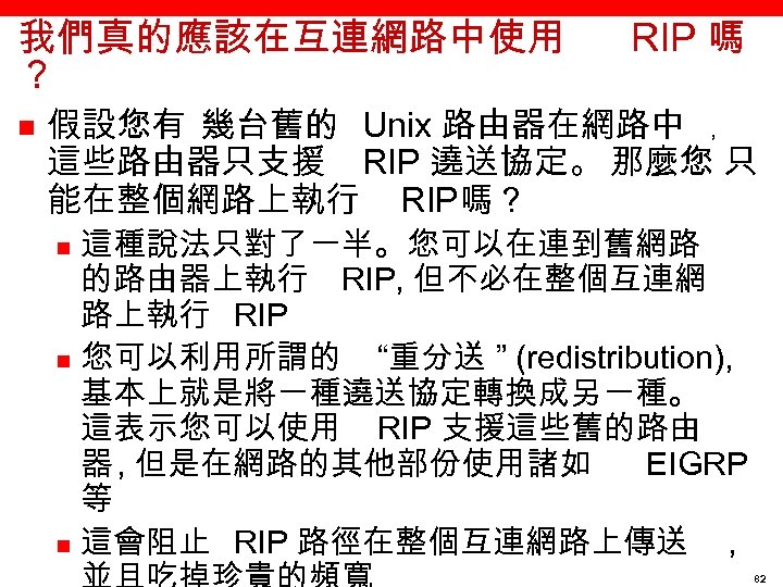 我們真的應該在互連網路中使用 ？ n RIP 嗎 假設您有 幾台舊的 Unix 路由器在網路中 ﹐ 這些路由器只支援 RIP 遶送協定。 那麼您