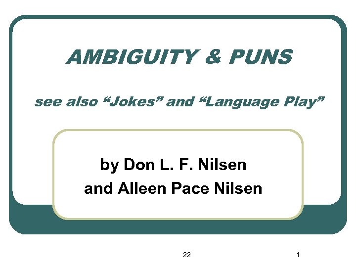 AMBIGUITY & PUNS see also “Jokes” and “Language Play” by Don L. F. Nilsen